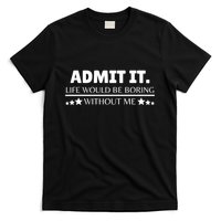Admit It Life Would Be Boring Without Me Funny Saying T-Shirt