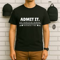 Admit It Life Would Be Boring Without Me Funny Saying T-Shirt