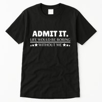 Admit It Life Would Be Boring Without Me Funny Saying Tall T-Shirt
