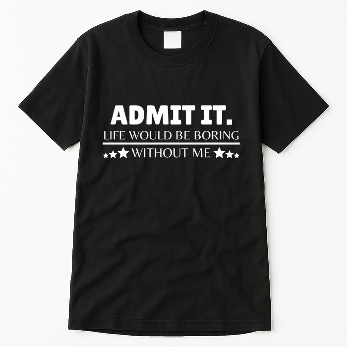 Admit It Life Would Be Boring Without Me Funny Saying Tall T-Shirt