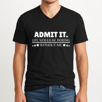Admit It Life Would Be Boring Without Me Funny Saying V-Neck T-Shirt