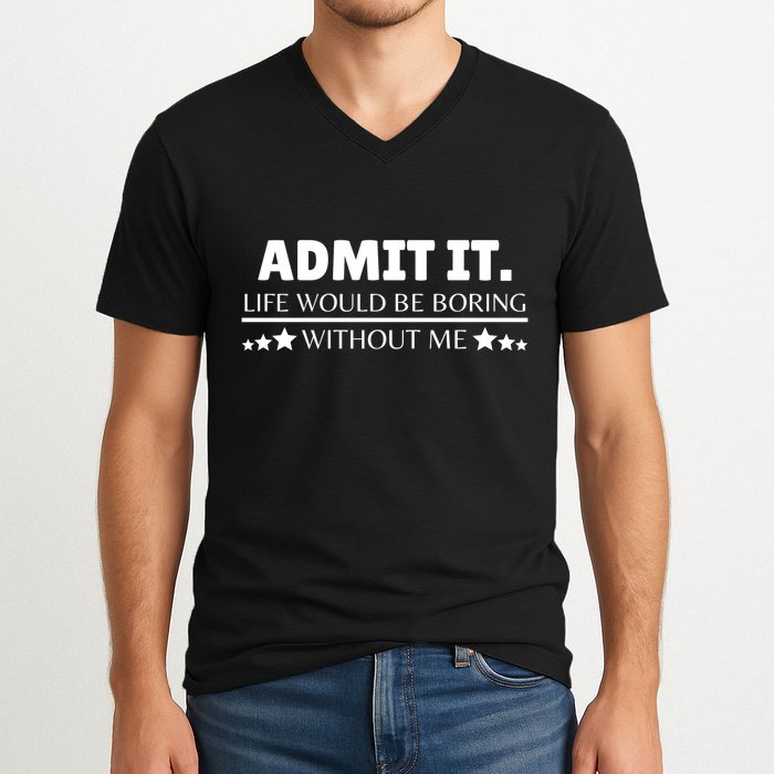 Admit It Life Would Be Boring Without Me Funny Saying V-Neck T-Shirt