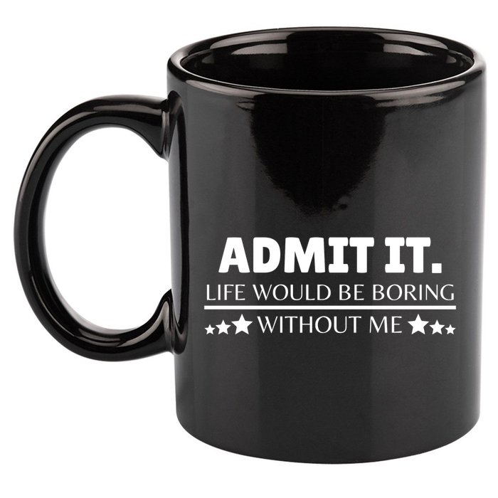Admit It Life Would Be Boring Without Me Funny Saying 11oz C Handle Ceramic Mug