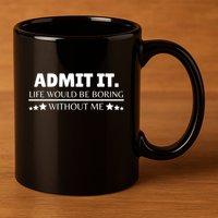 Admit It Life Would Be Boring Without Me Funny Saying 11oz C Handle Ceramic Mug