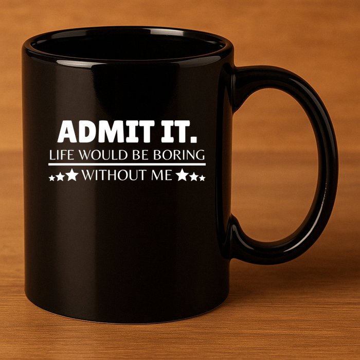 Admit It Life Would Be Boring Without Me Funny Saying 11oz C Handle Ceramic Mug