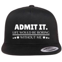 Admit It Life Would Be Boring Without Me Funny Saying Flatbill Hat