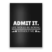 Admit It Life Would Be Boring Without Me Funny Saying Poster