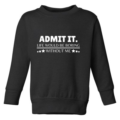Admit It Life Would Be Boring Without Me Funny Saying Toddler Sweatshirt