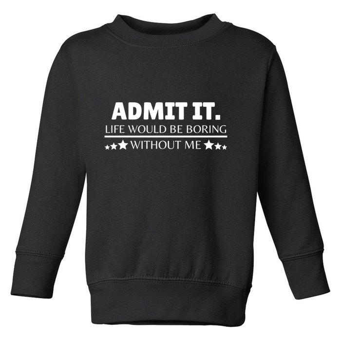 Admit It Life Would Be Boring Without Me Funny Saying Toddler Sweatshirt