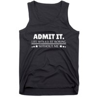 Admit It Life Would Be Boring Without Me Funny Saying Tank Top