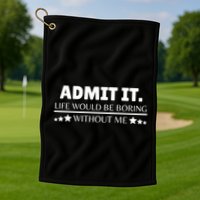 Admit It Life Would Be Boring Without Me Funny Saying Golf Towel