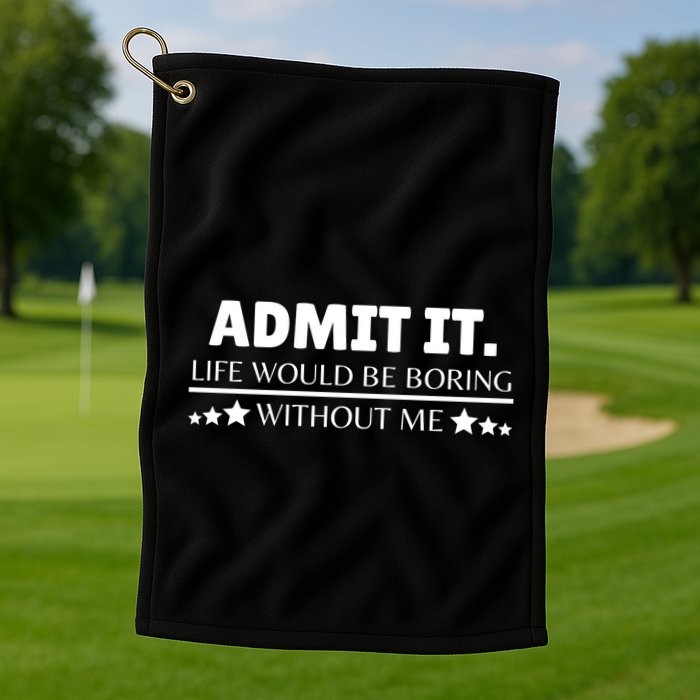 Admit It Life Would Be Boring Without Me Funny Saying Golf Towel