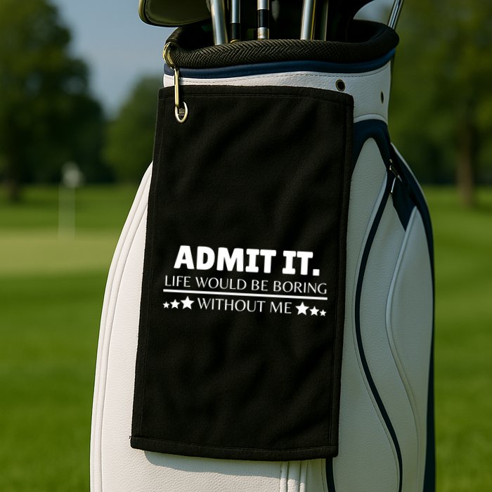 Admit It Life Would Be Boring Without Me Funny Saying Golf Towel