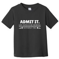 Admit It Life Would Be Boring Without Me Funny Saying Toddler T-Shirt