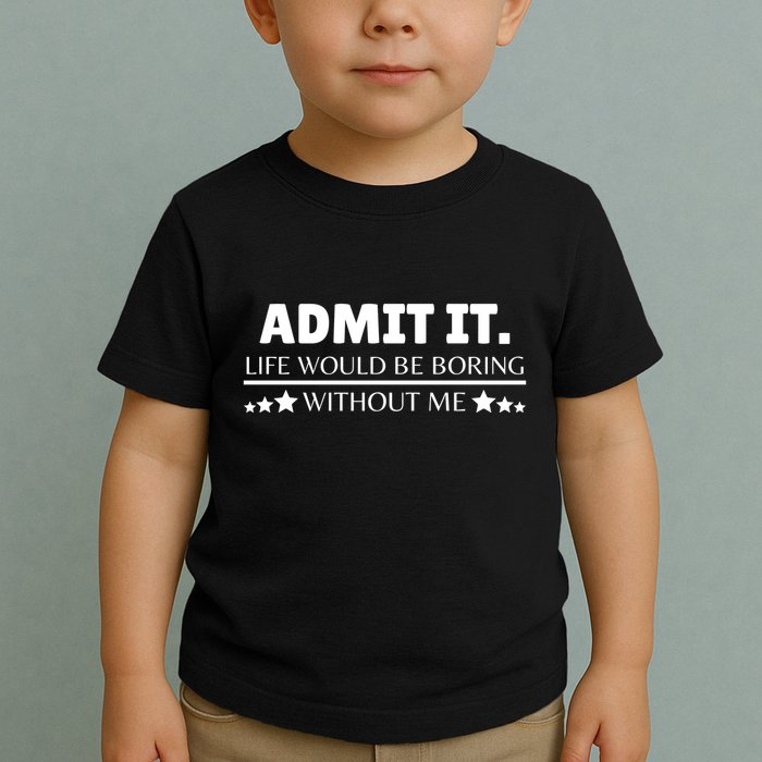 Admit It Life Would Be Boring Without Me Funny Saying Toddler T-Shirt