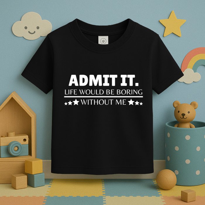 Admit It Life Would Be Boring Without Me Funny Saying Toddler T-Shirt