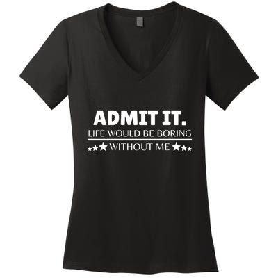 Admit It Life Would Be Boring Without Me Funny Saying Women's V-Neck T-Shirt
