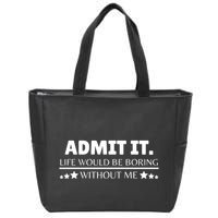 Admit It Life Would Be Boring Without Me Funny Saying Zip Tote Bag