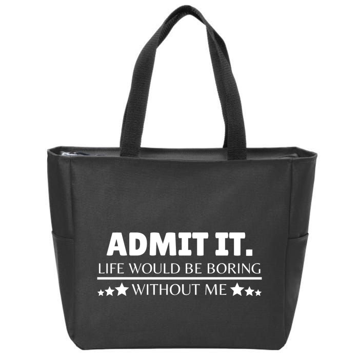 Admit It Life Would Be Boring Without Me Funny Saying Zip Tote Bag