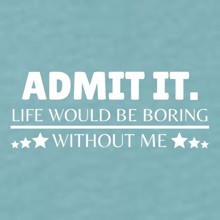 Admit It Life Would Be Boring Without Me Funny Saying Sueded Cloud Jersey T-Shirt