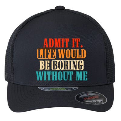 Admit It Life Would Be Boring Without Me Funny Saying Flexfit Unipanel Trucker Cap
