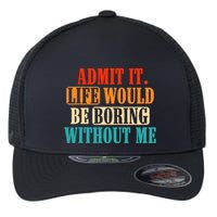 Admit It Life Would Be Boring Without Me Funny Saying Flexfit Unipanel Trucker Cap