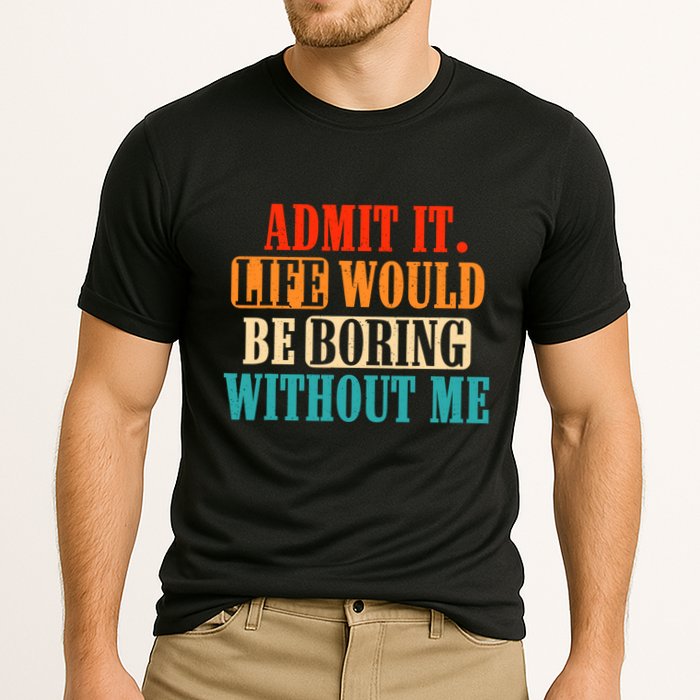 Admit It Life Would Be Boring Without Me Funny Saying Performance Shirt