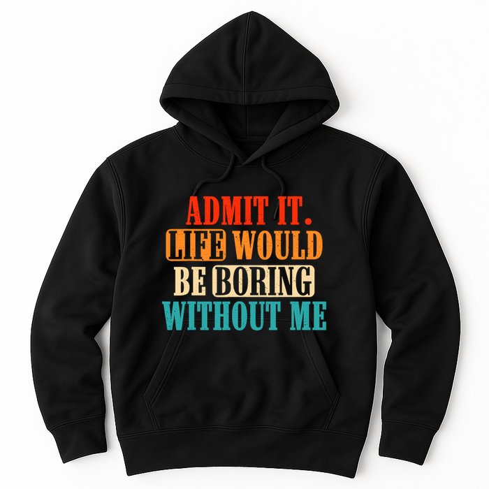 Admit It Life Would Be Boring Without Me Funny Saying Hoodie
