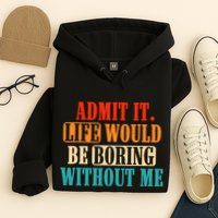 Admit It Life Would Be Boring Without Me Funny Saying Hoodie