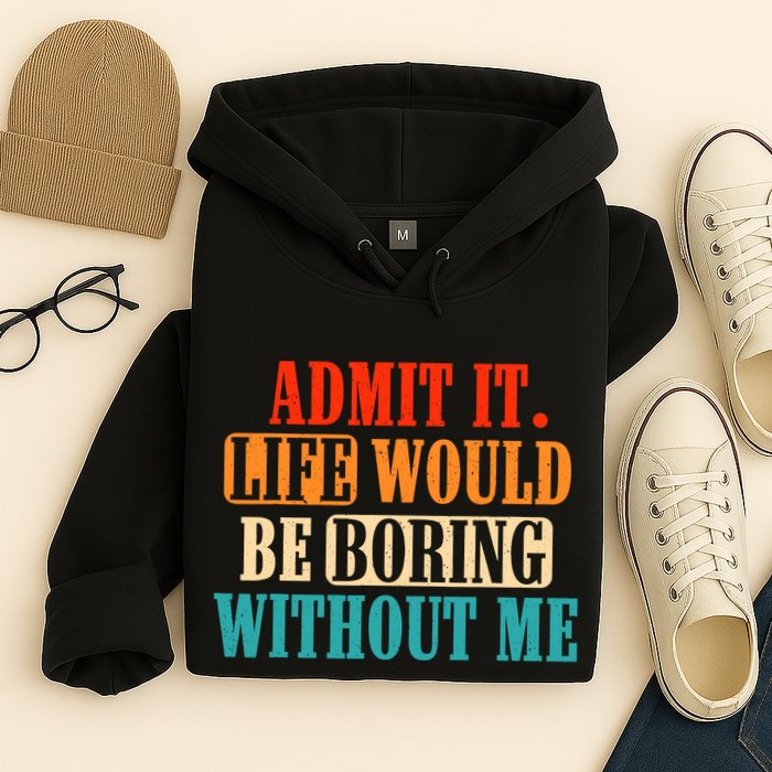 Admit It Life Would Be Boring Without Me Funny Saying Hoodie