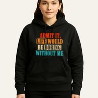 Admit It Life Would Be Boring Without Me Funny Saying Hoodie