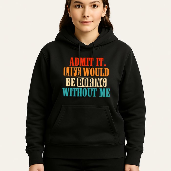 Admit It Life Would Be Boring Without Me Funny Saying Hoodie