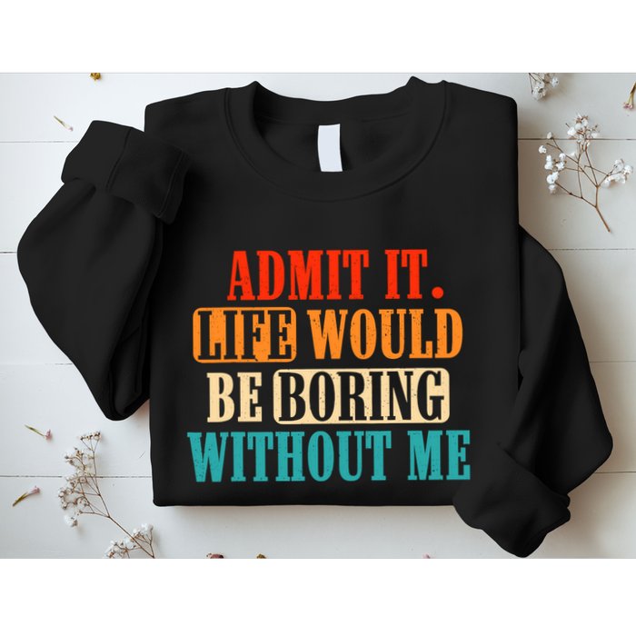Admit It Life Would Be Boring Without Me Funny Saying Sweatshirt