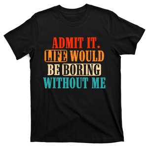 Admit It Life Would Be Boring Without Me Funny Saying T-Shirt