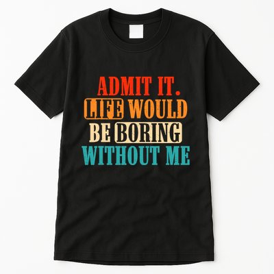 Admit It Life Would Be Boring Without Me Funny Saying Tall T-Shirt