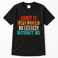 Admit It Life Would Be Boring Without Me Funny Saying Tall T-Shirt