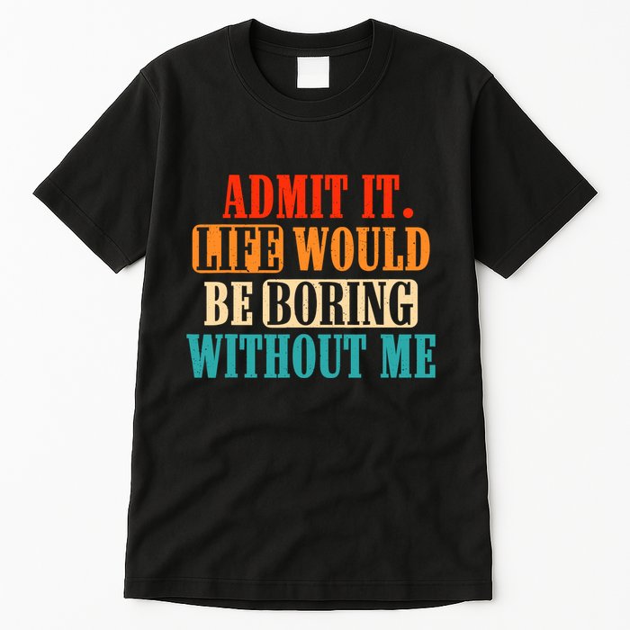 Admit It Life Would Be Boring Without Me Funny Saying Tall T-Shirt