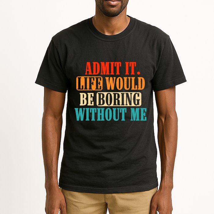 Admit It Life Would Be Boring Without Me Funny Saying Tall T-Shirt