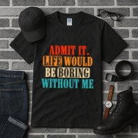 Admit It Life Would Be Boring Without Me Funny Saying Tall T-Shirt