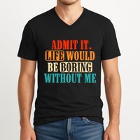 Admit It Life Would Be Boring Without Me Funny Saying V-Neck T-Shirt