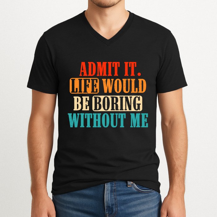 Admit It Life Would Be Boring Without Me Funny Saying V-Neck T-Shirt