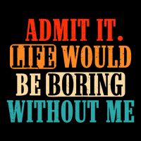 Admit It Life Would Be Boring Without Me Funny Saying Sustainable Bucket Hat
