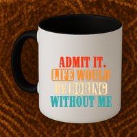 Admit It Life Would Be Boring Without Me Funny Saying Mug