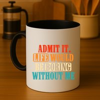 Admit It Life Would Be Boring Without Me Funny Saying Mug