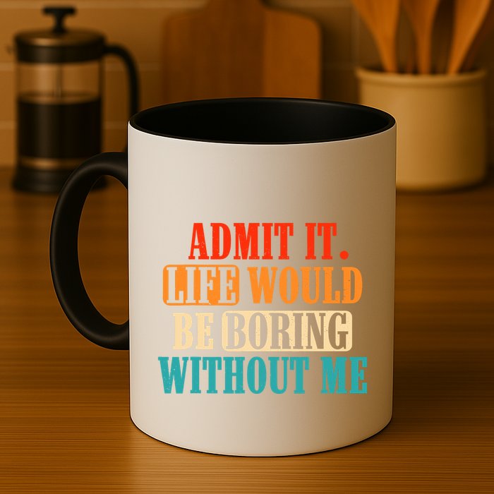 Admit It Life Would Be Boring Without Me Funny Saying Mug