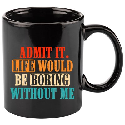 Admit It Life Would Be Boring Without Me Funny Saying 11oz C Handle Ceramic Mug