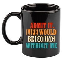 Admit It Life Would Be Boring Without Me Funny Saying 11oz C Handle Ceramic Mug