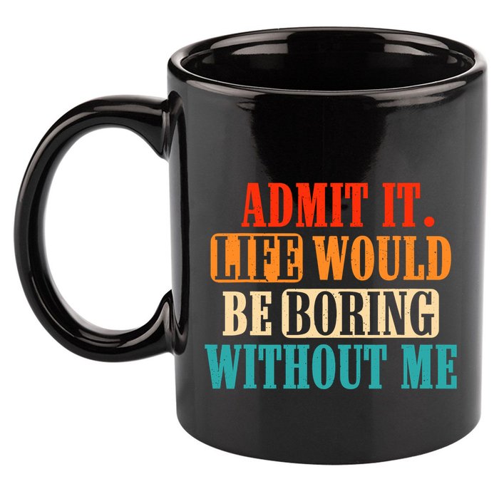 Admit It Life Would Be Boring Without Me Funny Saying 11oz C Handle Ceramic Mug