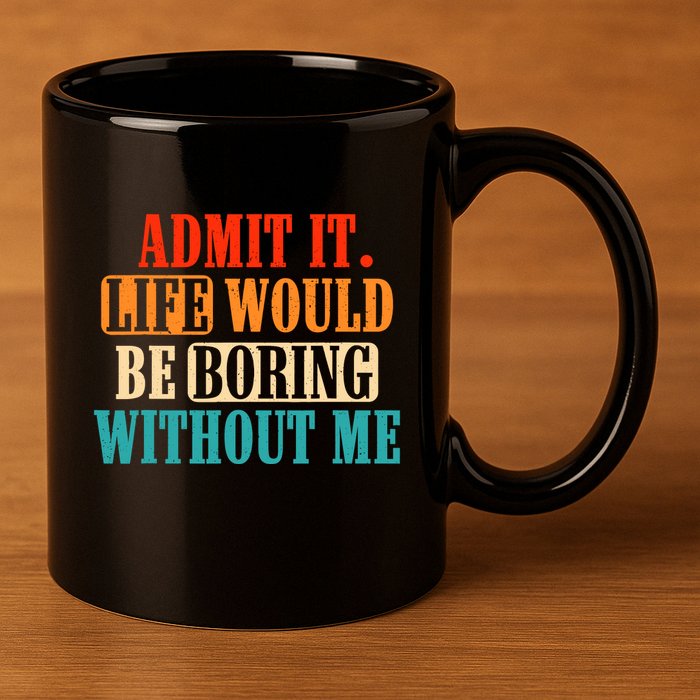 Admit It Life Would Be Boring Without Me Funny Saying 11oz C Handle Ceramic Mug