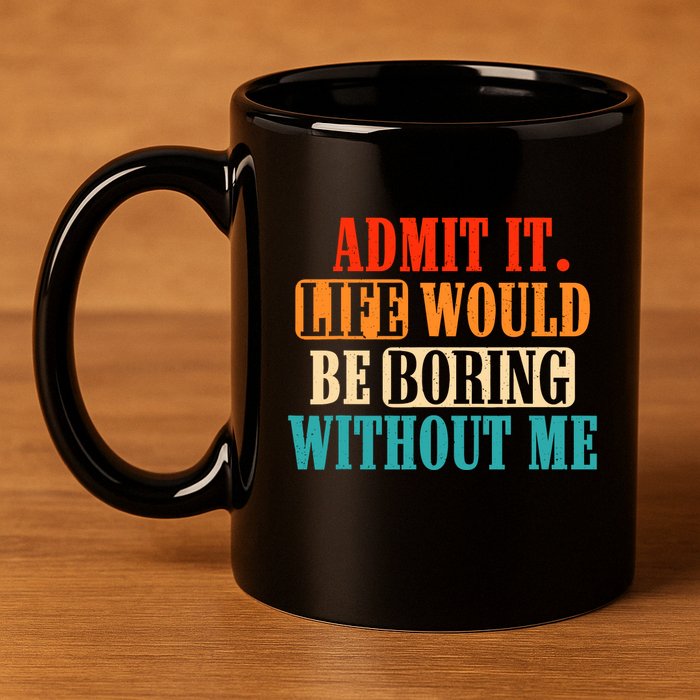 Admit It Life Would Be Boring Without Me Funny Saying 11oz C Handle Ceramic Mug